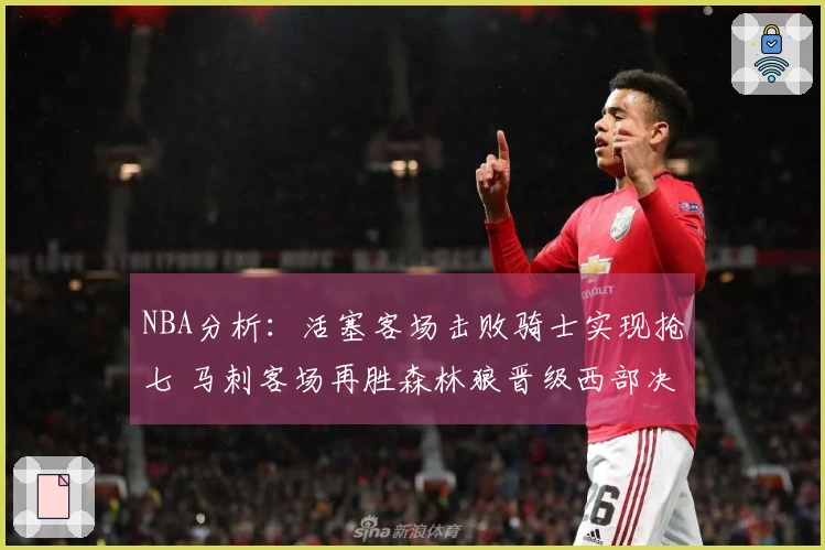NBA分析：活塞客场击败骑士实现抢七 马刺客场再胜森林狼晋级西部决赛